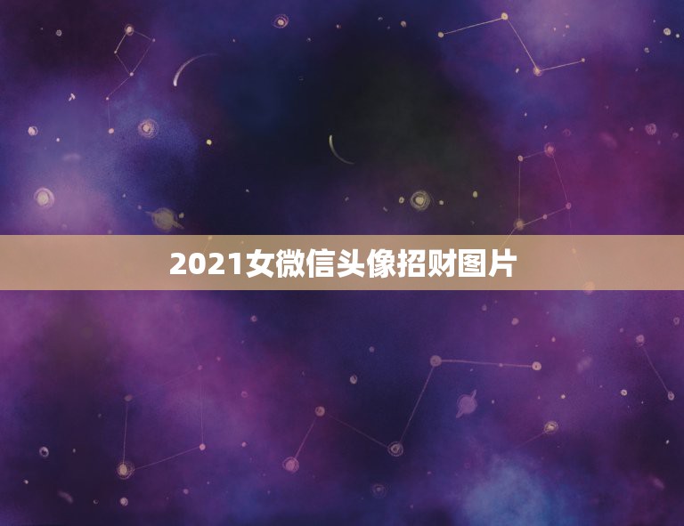 2021女微信头像招财图片，做生意的女人用什么微信头像招财