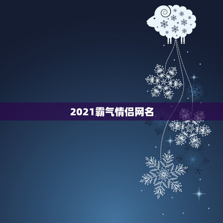 2021霸气情侣网名，2021年独一无二的情侣网名有哪些？