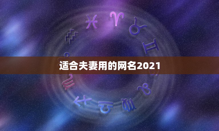 适合夫妻用的网名2021，2021最洋气的网名