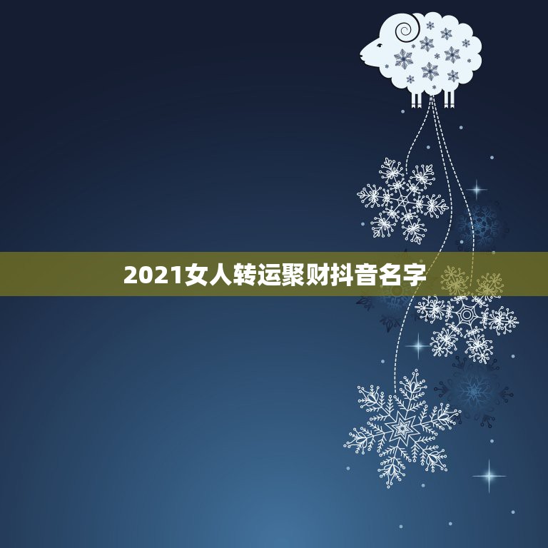 2021女人转运聚财抖音名字，2021抖音好运的女名字