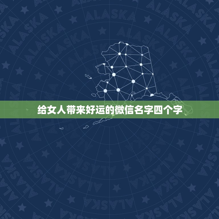 给女人带来好运的微信名字四个字，女人好运的微信名字有什么？