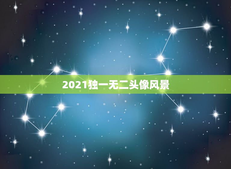 2021独一无二头像风景，微信头像怎么加2021