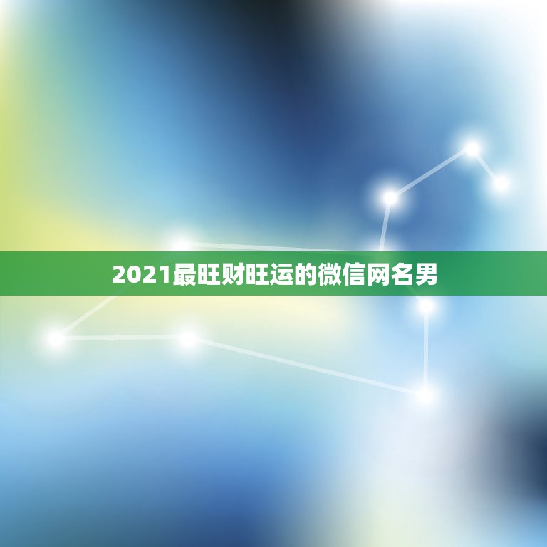 2021最旺财旺运的微信网名男，2021旺运又旺财的抖音名字