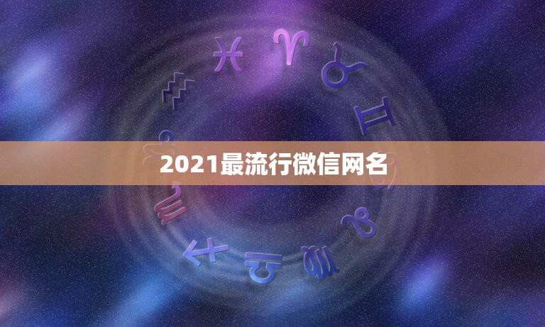 2021最流行微信网名，2021有哪些流行的微信网名？