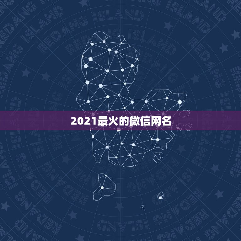 2021最火的微信网名，2021最新版的微信网名