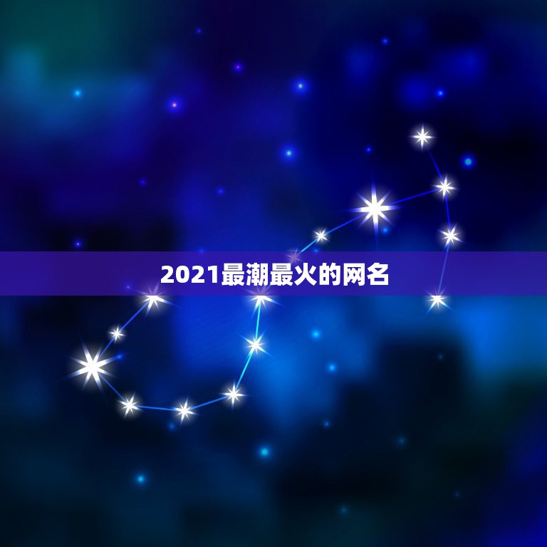 2021最潮最火的网名，游戏网名2021最火爆