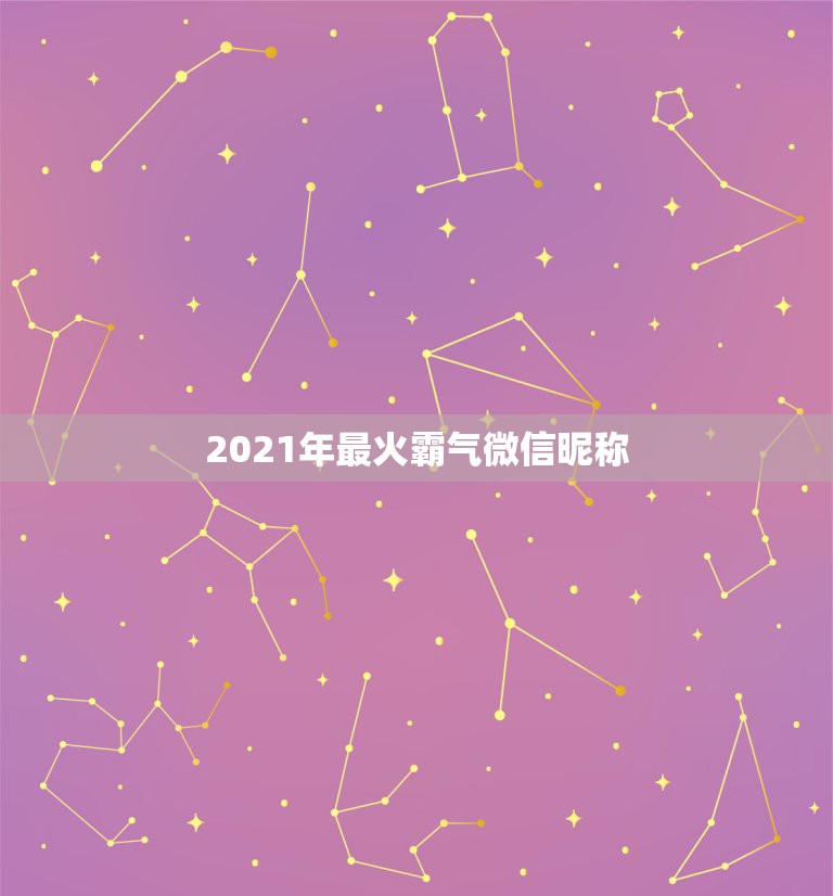 2021年最火霸气微信昵称，2021微信男霸气昵称有哪些？