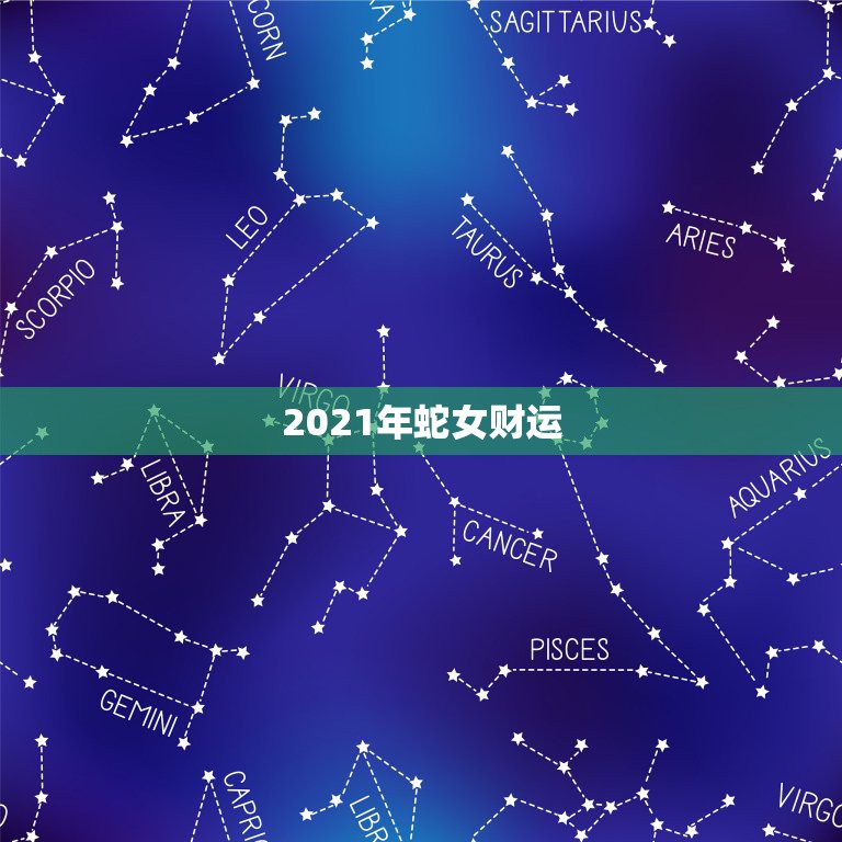 2021年蛇女财运，2021年蛇女运势及运程