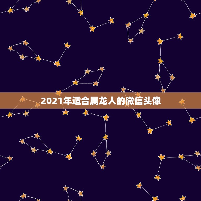 2021年适合属龙人的微信头像，2021属龙人的运势和财运