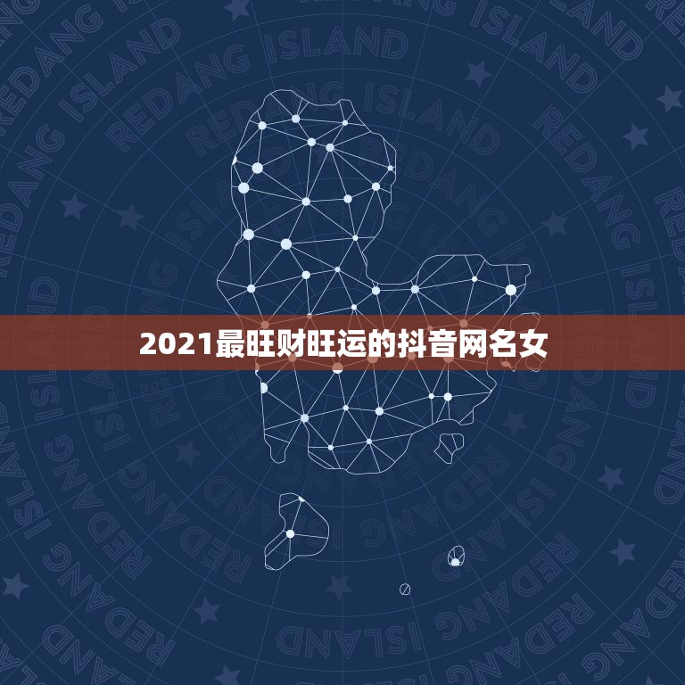 2021最旺财旺运的抖音网名女，2021年抖音火爆女生昵称有哪些？