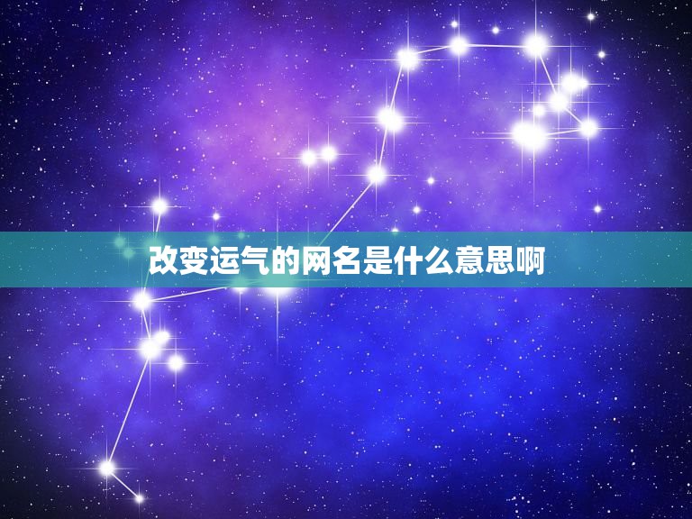 改变运气的网名是什么意思啊，最近运气不好想通过好的网名改变一下运气