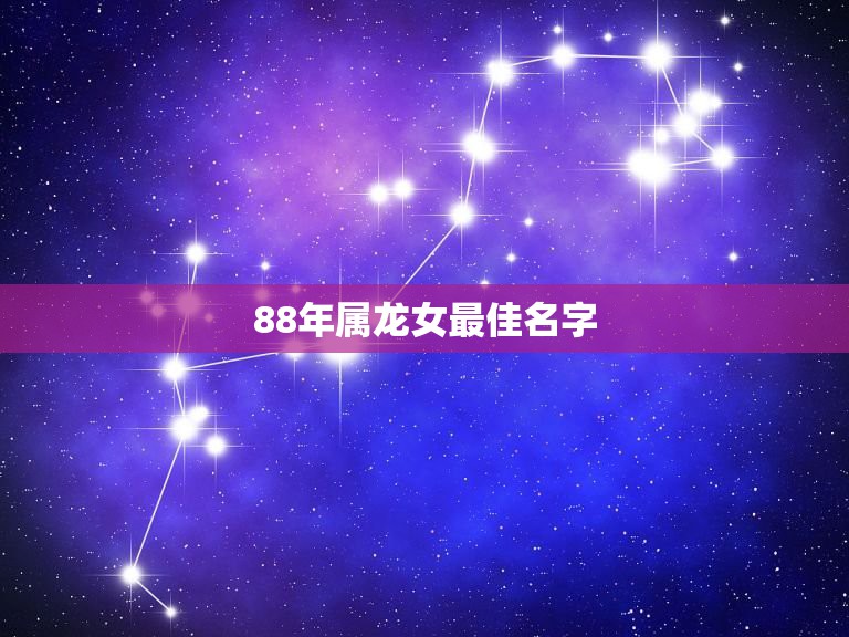 88年属龙女最佳名字，1988年属龙是女的叫什么名字好