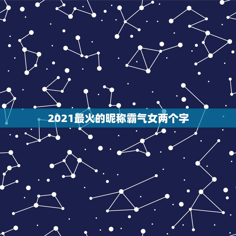 2021最火的昵称霸气女两个字，2021有哪些流行的微信网名？