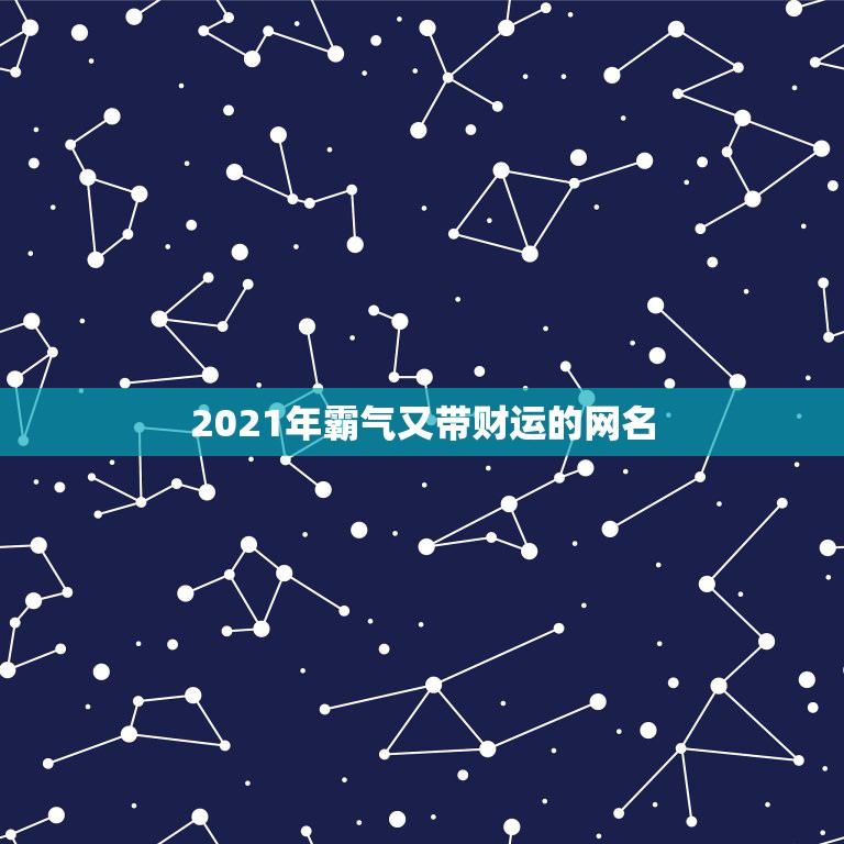 2021年霸气又带财运的网名，2021年能带来好运的微信名字有哪些？