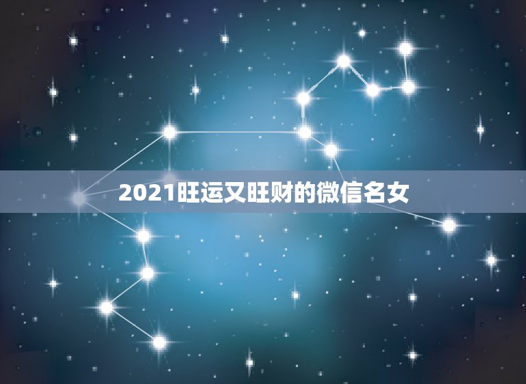 2021旺运又旺财的微信名女，属狗微信起什么名字招财 取个微信的名字