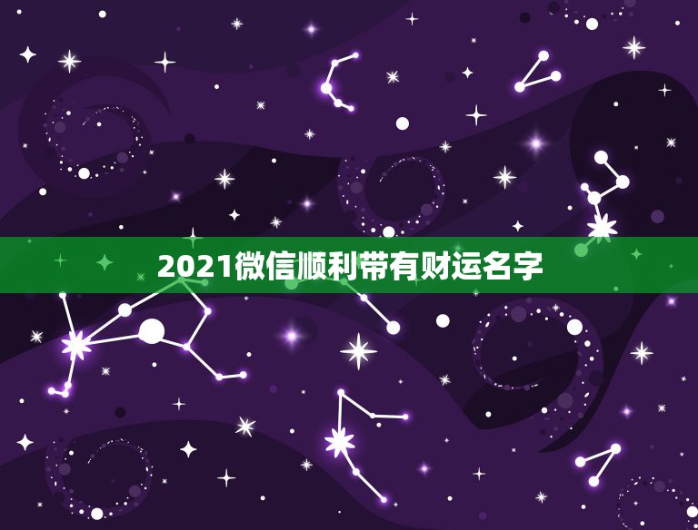 2021微信顺利带有财运名字，带财运的微信名字大全？