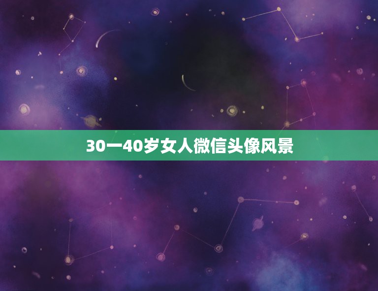 30一40岁女人微信头像风景，40岁女人微信头像有哪些？