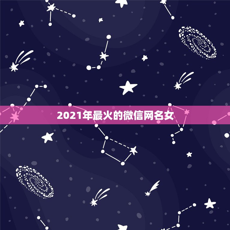 2021年最火的微信网名女，网名2021最火爆女