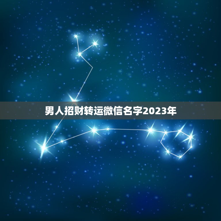 男人招财转运微信名字2023年，男人一生好运微信名字有哪些？