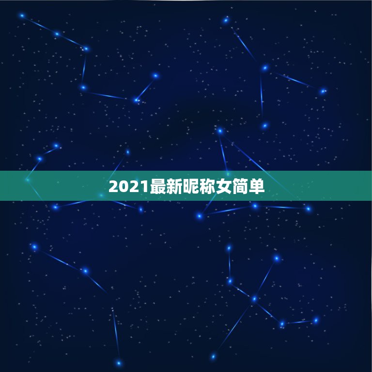 2021最新昵称女简单，抖音昵称女生简短好听2021有哪些？