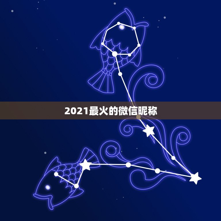 2021最火的微信昵称，微信名字微信昵称2021最新