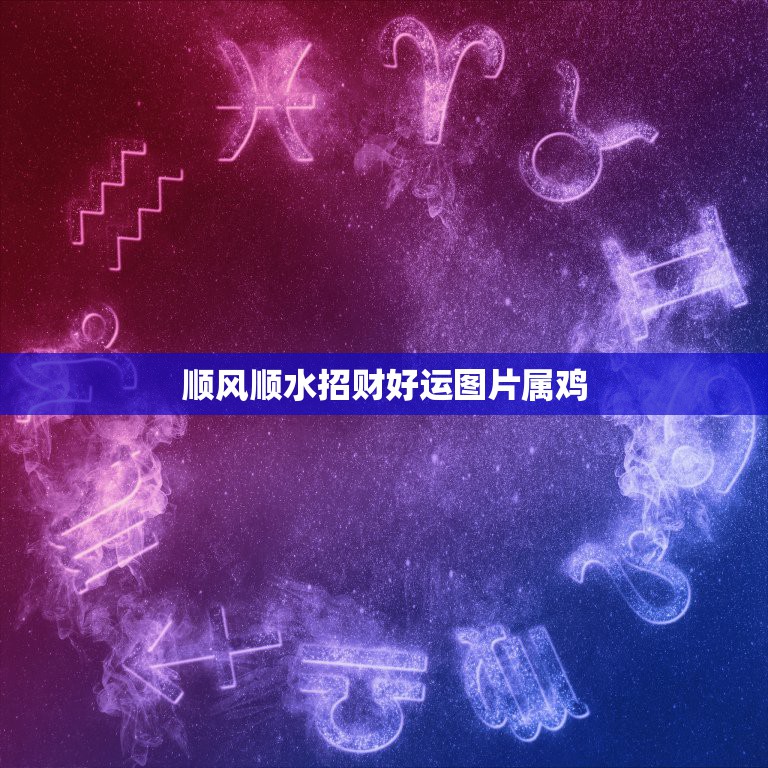 顺风顺水招财好运图片属鸡，怎样招财2015年1993年鸡