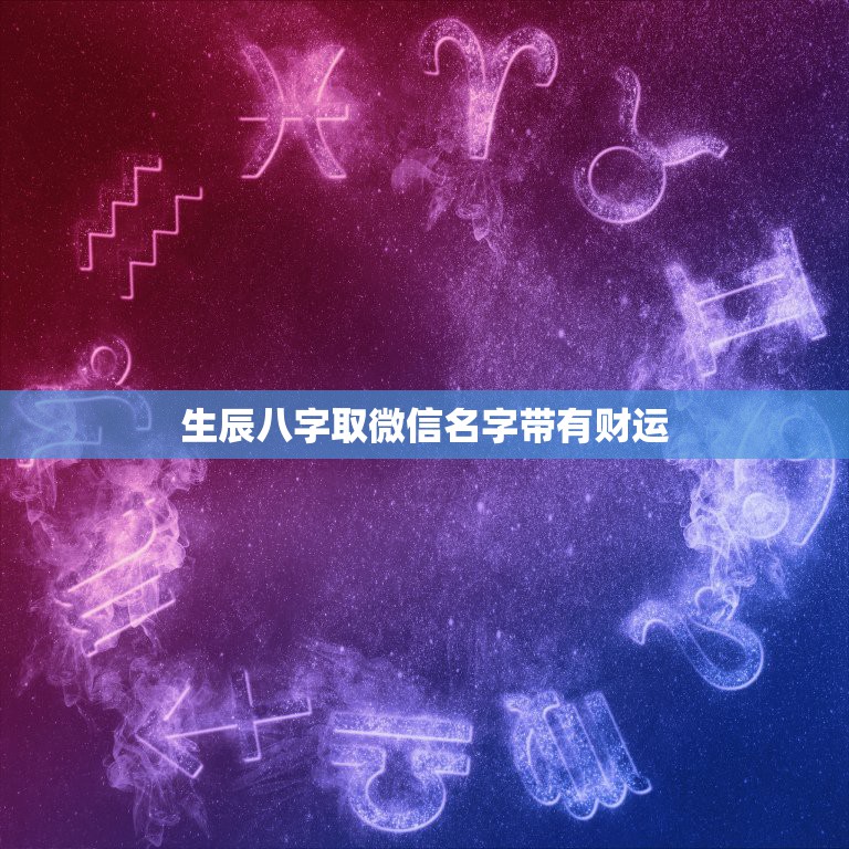 生辰八字取微信名字带有财运，带财运的微信名字大全