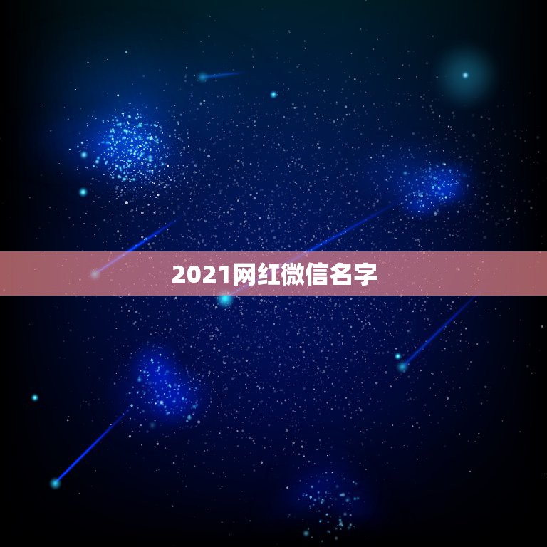 2021网红微信名字，2021最火的昵称