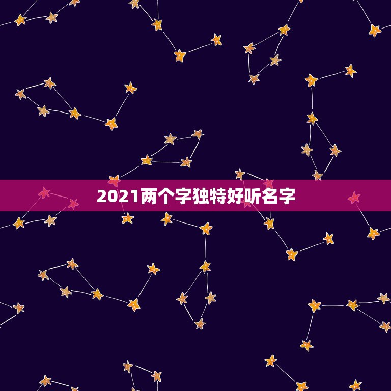 2021两个字独特好听名字，2021年好听的男宝宝名字