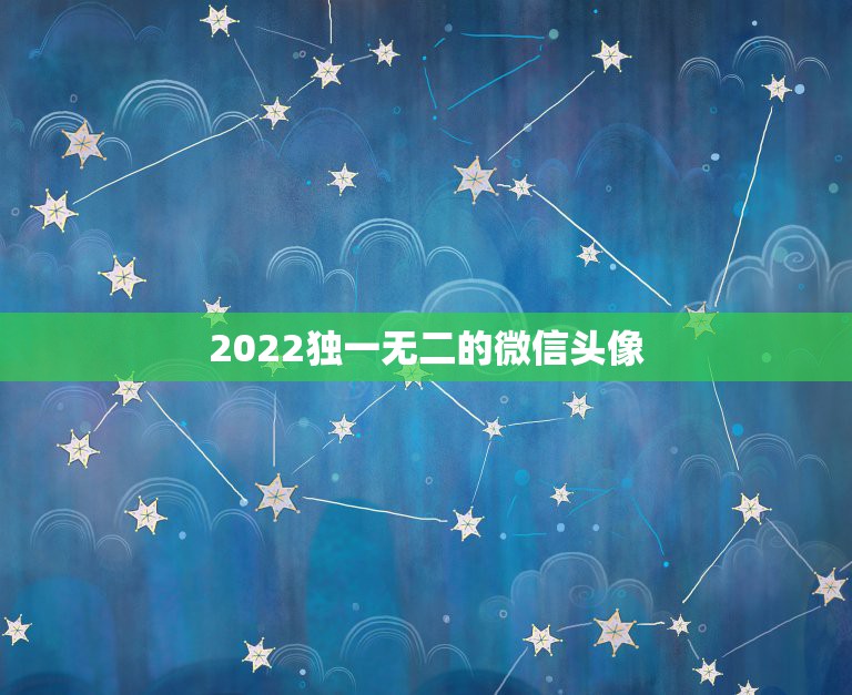 2022独一无二的微信头像，2023独一无二的微信号有哪些？