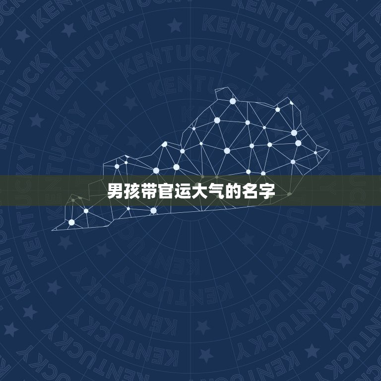 男孩带官运大气的名字，男孩大气有涵养的名字有哪些？