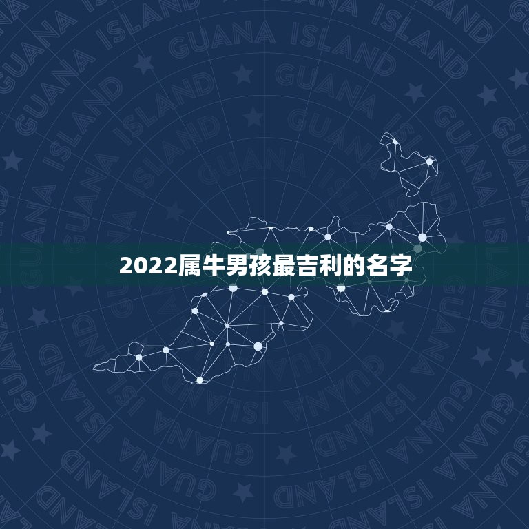 2022属牛男孩最吉利的名字，2021属牛男孩最吉利的名字？