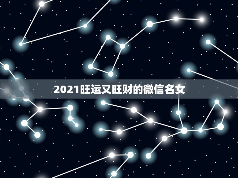 2021旺运又旺财的微信名女，2021最旺财旺运的微信网名女