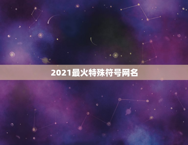 2021最火特殊符号网名，网名2021最火爆