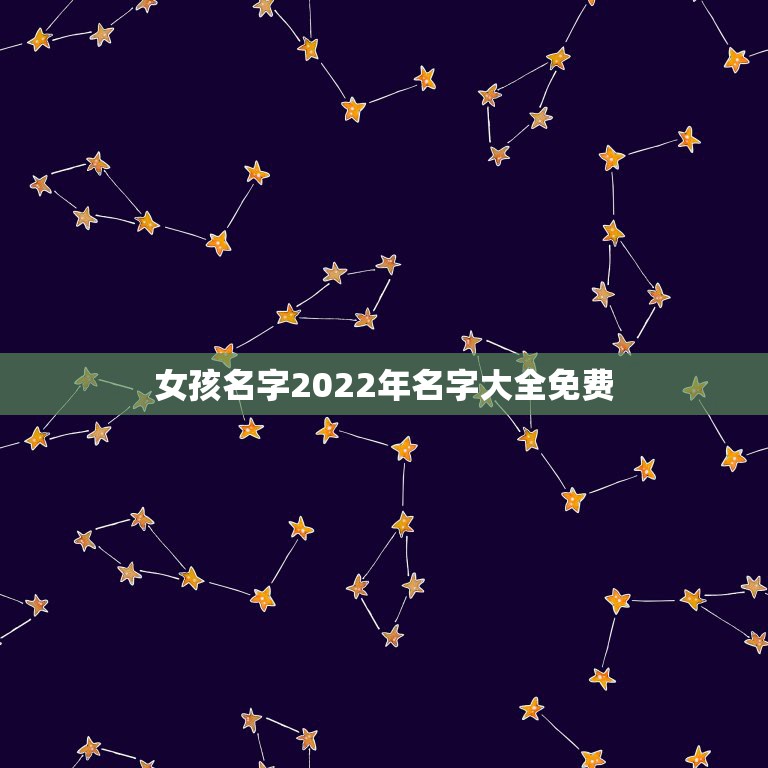 女孩名字2022年名字大全免费，女孩起名字大全免费