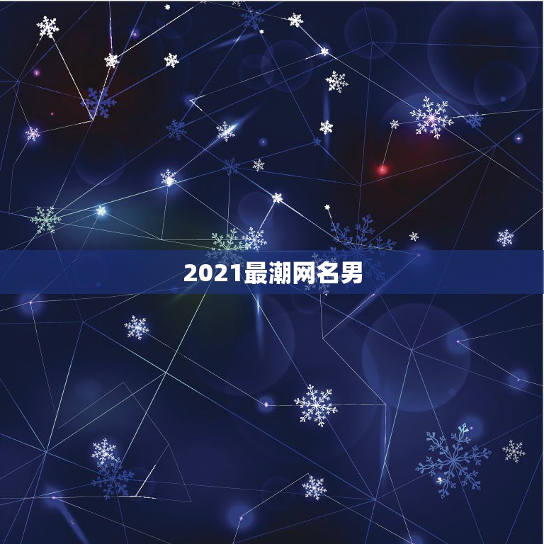 2021最潮网名男，2021年霸气的男生网名有哪些？