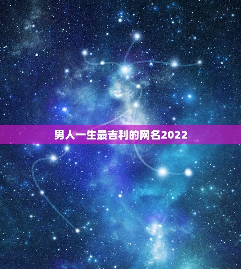 男人一生最吉利的网名2022，适合五十岁男人表示吉利发财的网名有哪些？