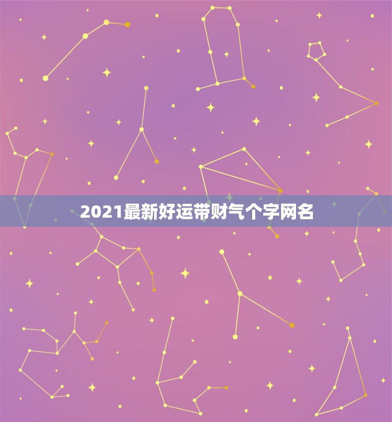 2021最新好运带财气个字网名，招财聚财带来好运的名字