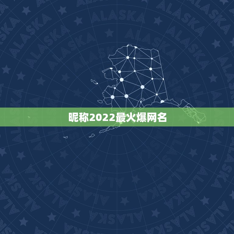 昵称2022最火爆网名，最火微信昵称有什么？