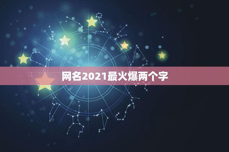 网名2021最火爆两个字，2021最火的昵称