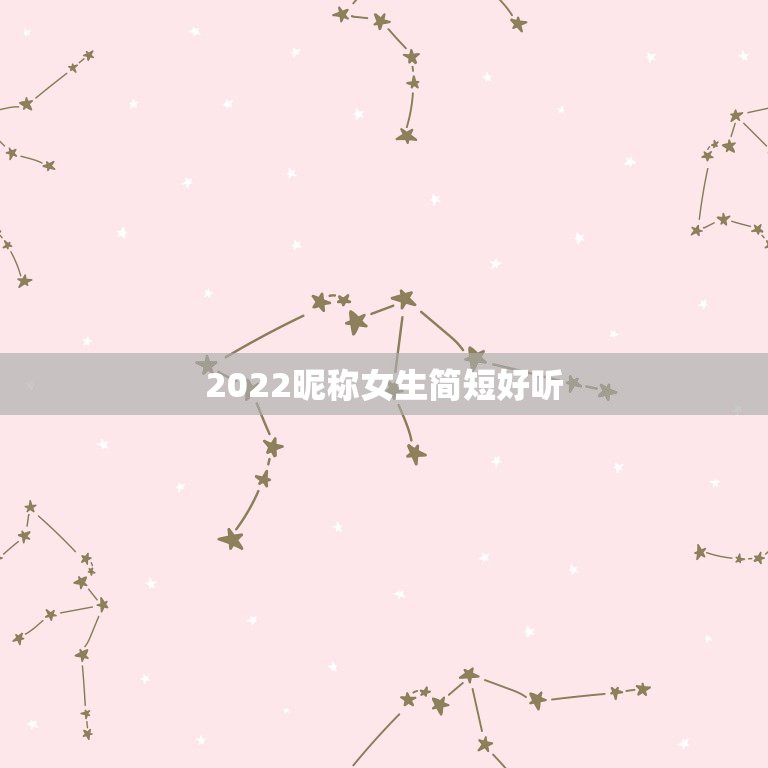 2022昵称女生简短好听，女生简短好听昵称有哪些？