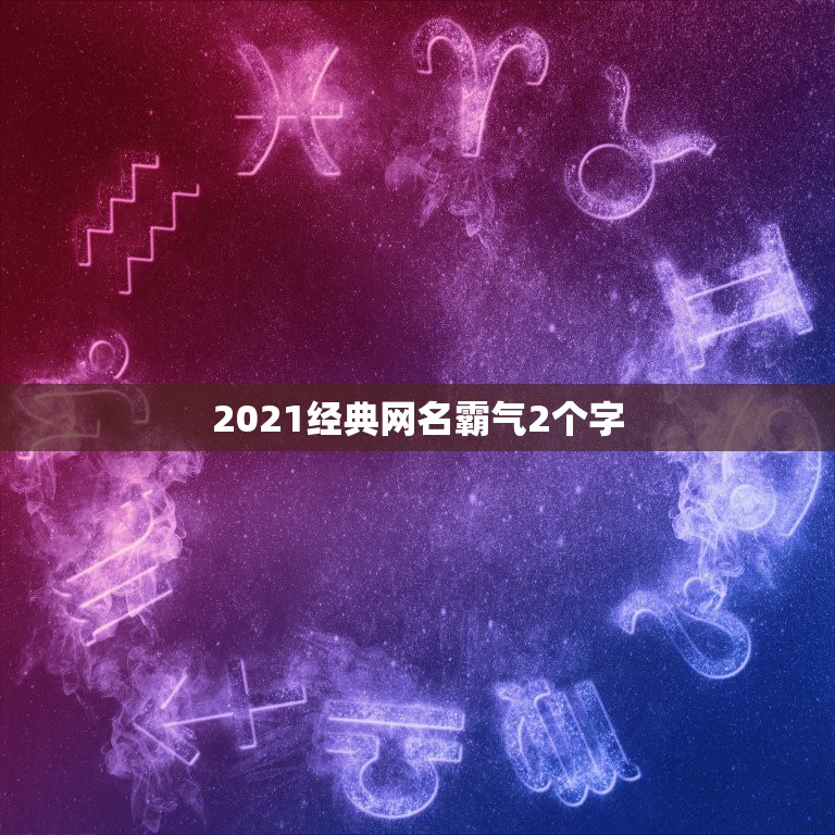 2021经典网名霸气2个字，2021微信男霸气昵称