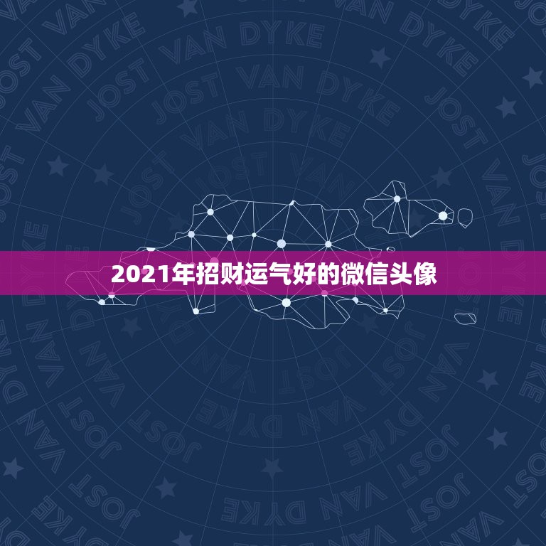 2021年招财运气好的微信头像，2021旺财旺运微信名字