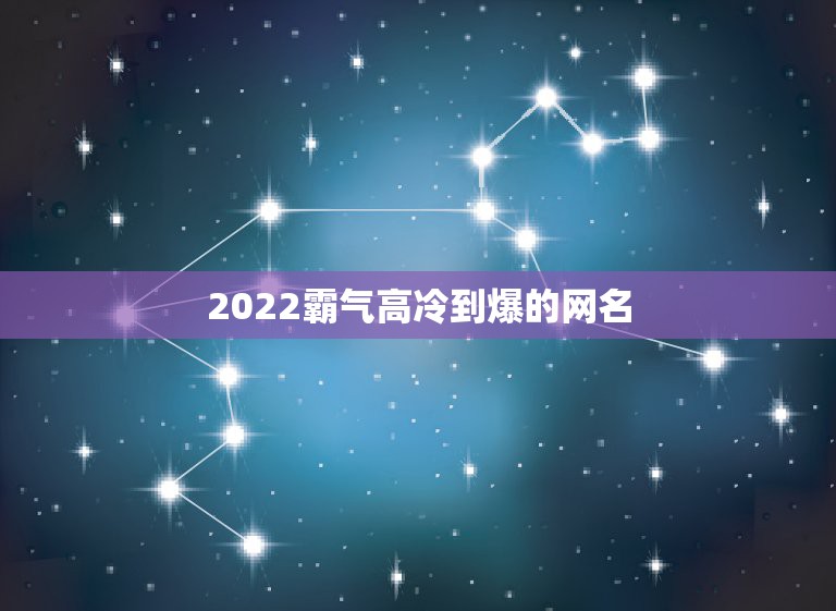 2022霸气高冷到爆的网名，2023更高冷的网名