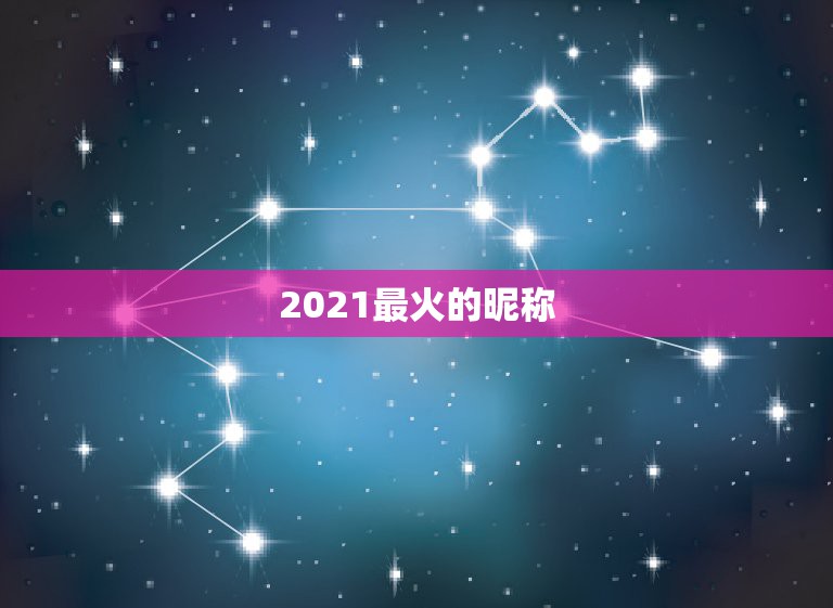 2021最火的昵称，2021最火的昵称女