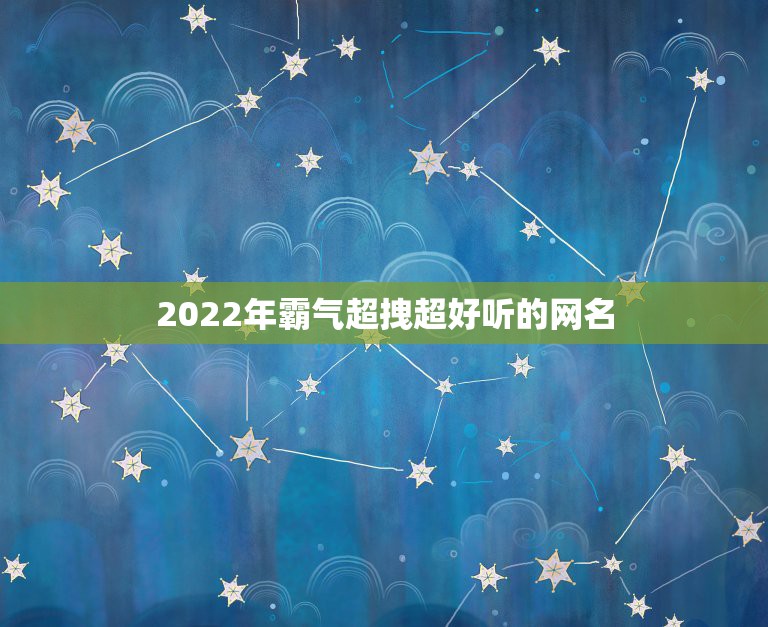 2022年霸气超拽超好听的网名，2023超拽个性网名