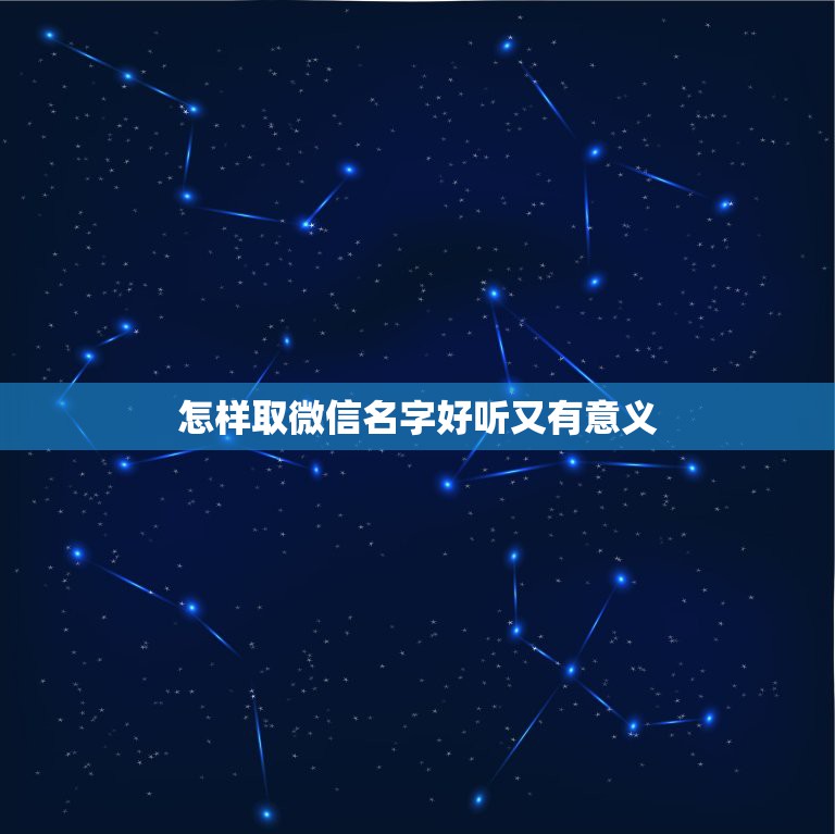 怎样取微信名字好听又有意义，微信名要怎么取才好听