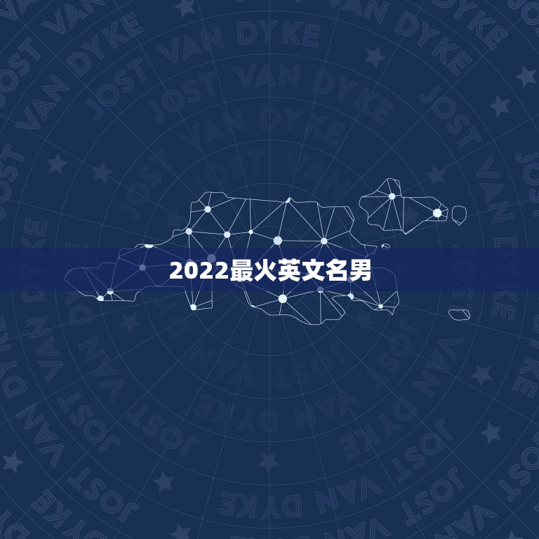 2022最火英文名男，2023年更流行的英文名男