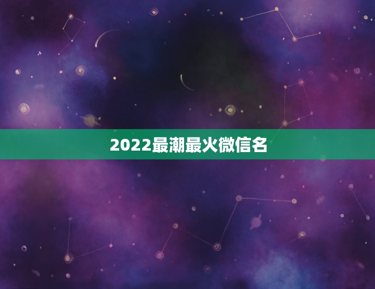 2022最潮最火微信名，2022年微信名最霸气的