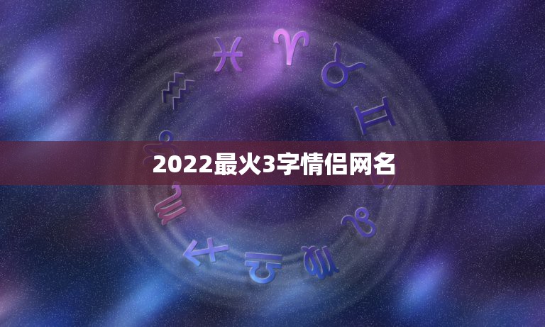 2022最火3字情侣网名，2023三字情侣网名